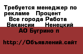 Требуется менеджер по рекламе › Процент ­ 50 - Все города Работа » Вакансии   . Ненецкий АО,Бугрино п.